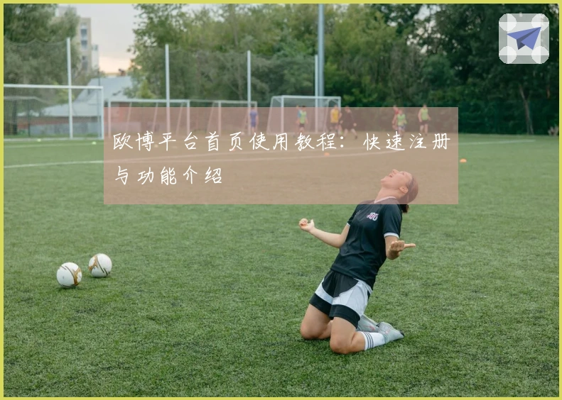 欧博平台首页使用教程：快速注册与功能介绍