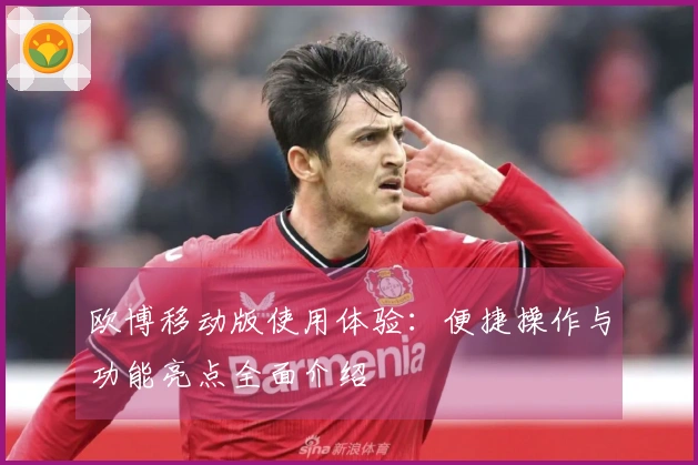 欧博移动版使用体验：便捷操作与功能亮点全面介绍