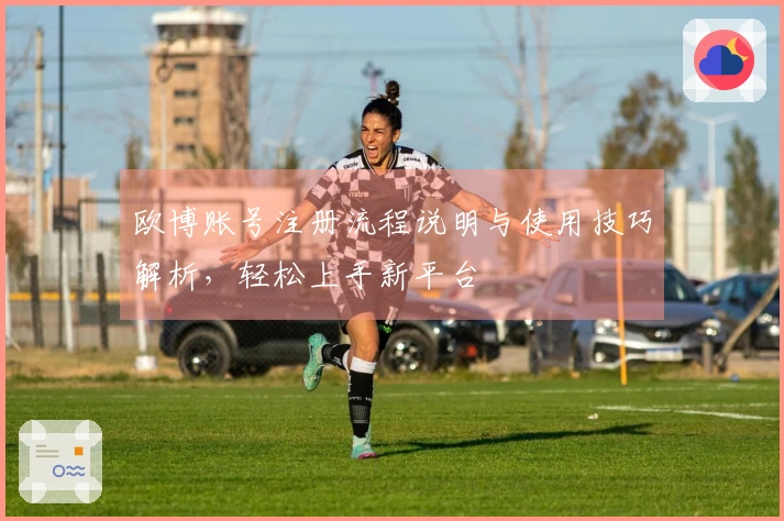 欧博账号注册流程说明与使用技巧解析，轻松上手新平台