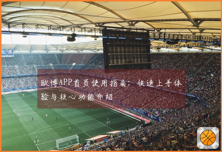 欧博APP首页使用指南：快速上手体验与核心功能介绍