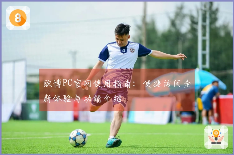 欧博PC官网使用指南：便捷访问全新体验与功能介绍