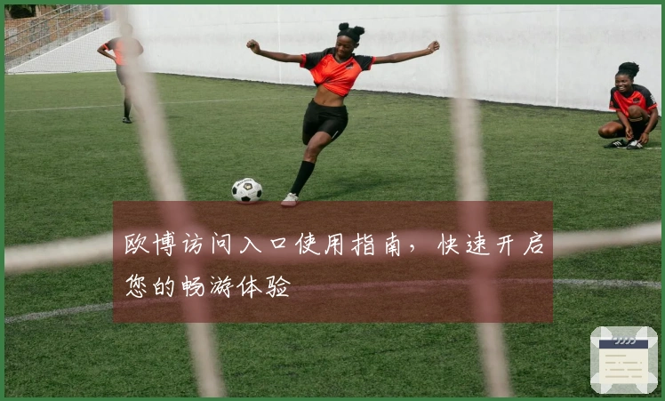 欧博访问入口使用指南，快速开启您的畅游体验
