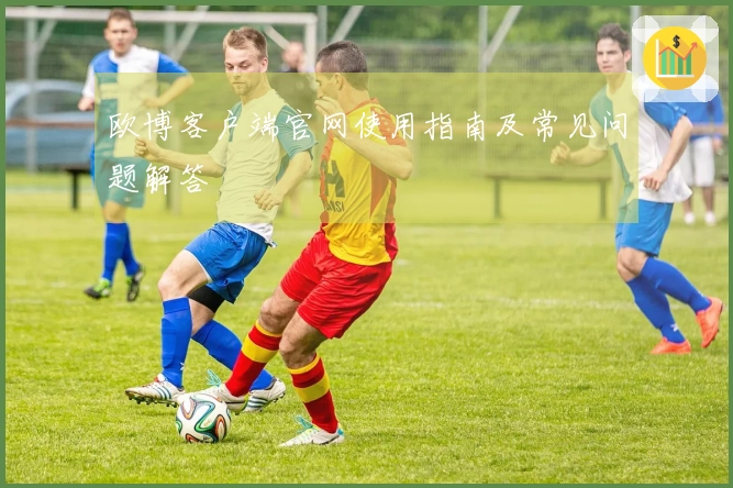 欧博客户端官网使用指南及常见问题解答