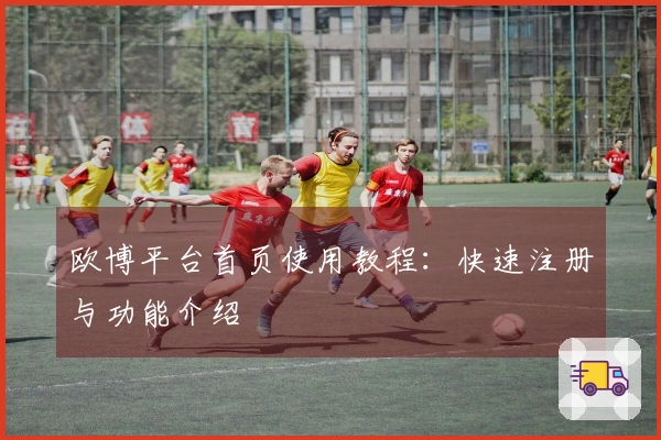 欧博平台首页使用教程：快速注册与功能介绍