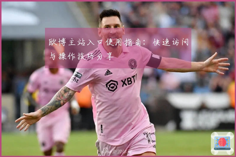 欧博主站入口使用指南：快速访问与操作技巧分享