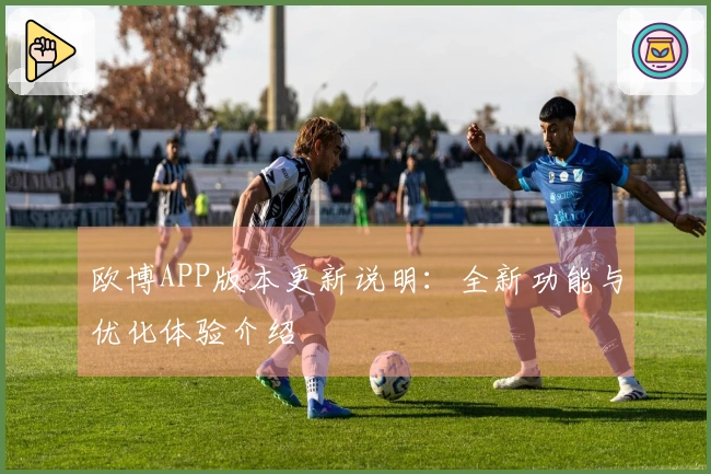 欧博APP版本更新说明：全新功能与优化体验介绍