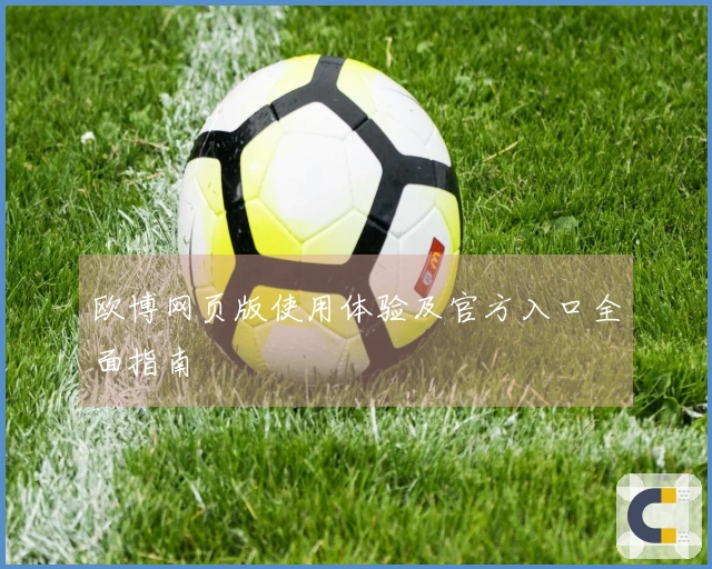 欧博网页版使用体验及官方入口全面指南