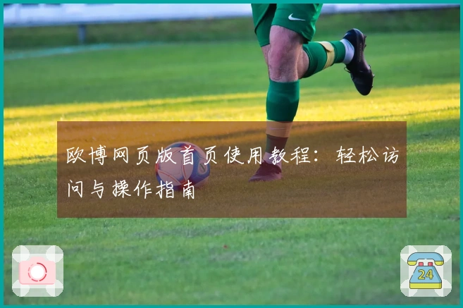 欧博网页版首页使用教程：轻松访问与操作指南