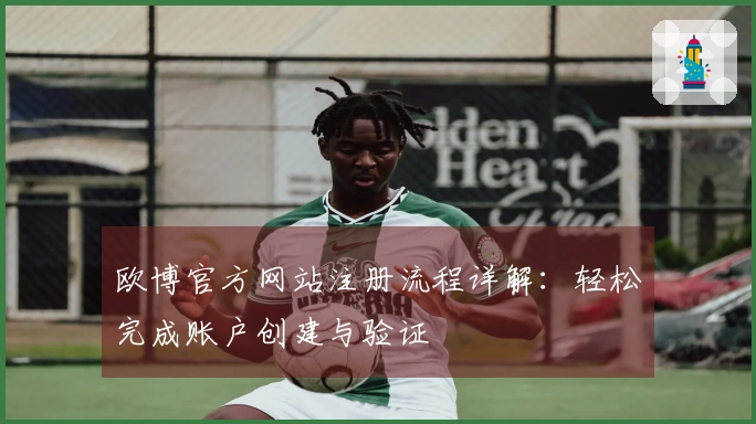 欧博官方网站注册流程详解：轻松完成账户创建与验证